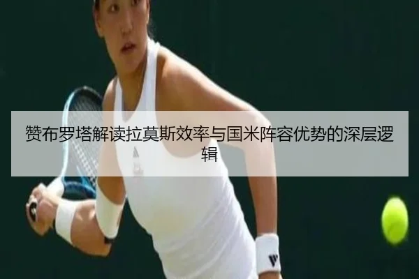 赞布罗塔解读拉莫斯效率与国米阵容优势的深层逻辑