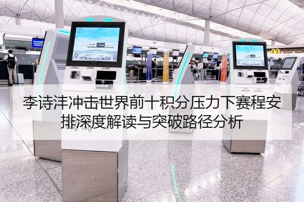 李诗沣冲击世界前十积分压力下赛程安排深度解读与突破路径分析